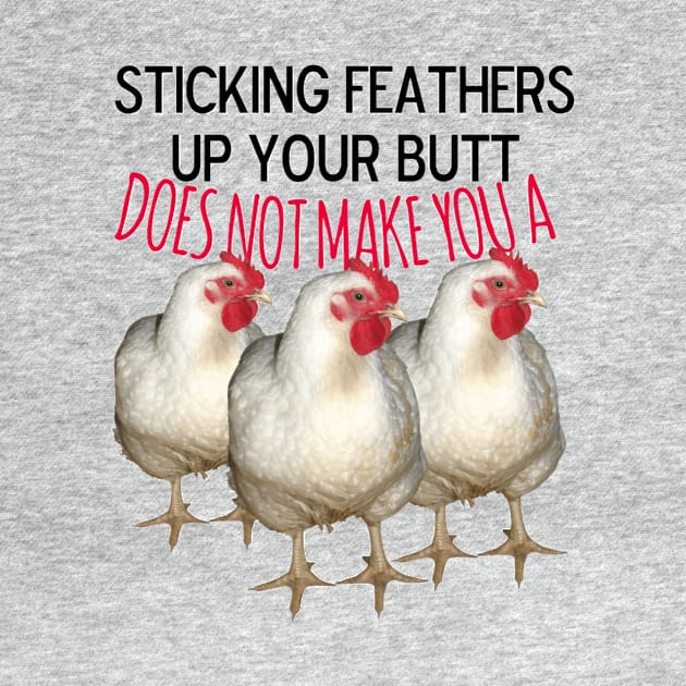 Sticking feathers up your butt does not make you a chicken by MattisMatt83
